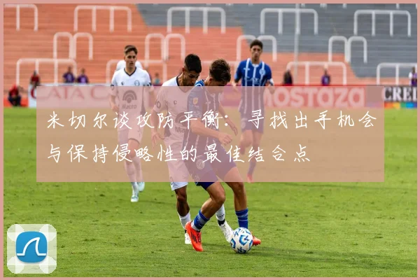 米切尔谈攻防平衡：寻找出手机会与保持侵略性的最佳结合点