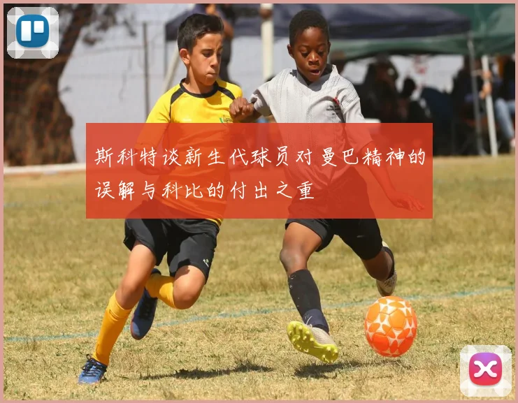 斯科特谈新生代球员对曼巴精神的误解与科比的付出之重