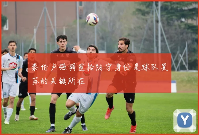 泰伦卢强调重拾防守身份是球队复苏的关键所在