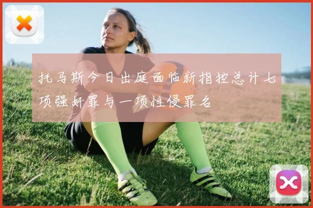 托马斯今日出庭面临新指控总计七项强奸罪与一项性侵罪名
