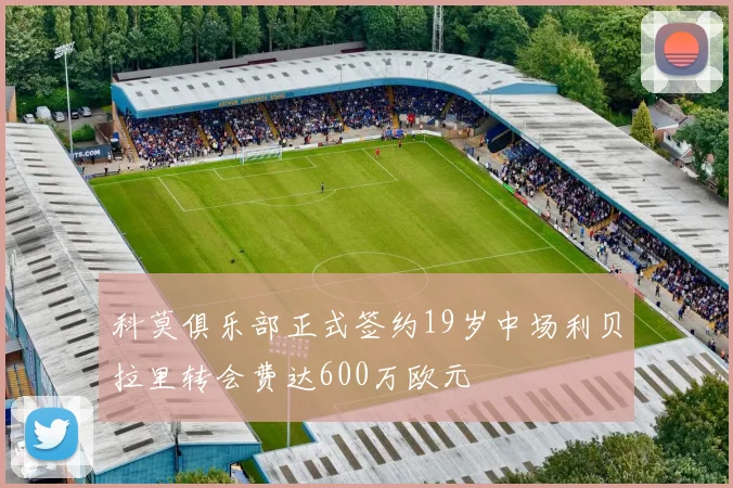 科莫俱乐部正式签约19岁中场利贝拉里转会费达600万欧元