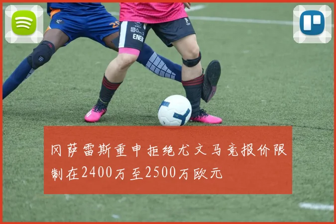 冈萨雷斯重申拒绝尤文马竞报价限制在2400万至2500万欧元