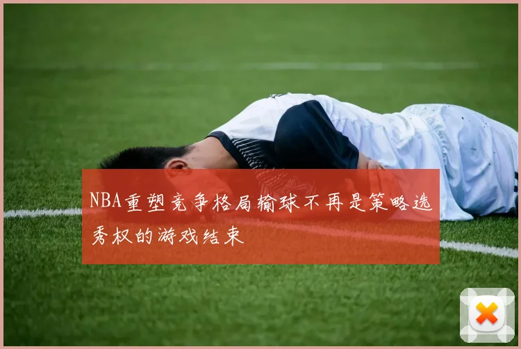 NBA重塑竞争格局输球不再是策略选秀权的游戏结束