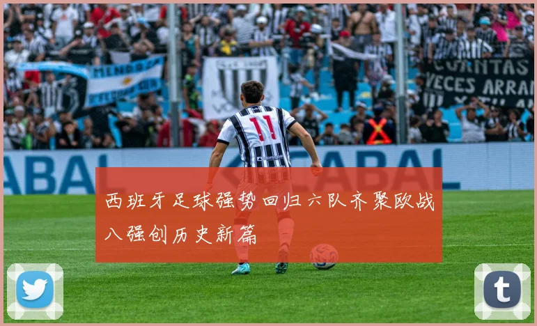 西班牙足球强势回归六队齐聚欧战八强创历史新篇